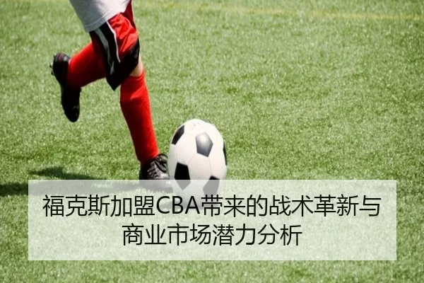 福克斯加盟CBA带来的战术革新与商业市场潜力分析