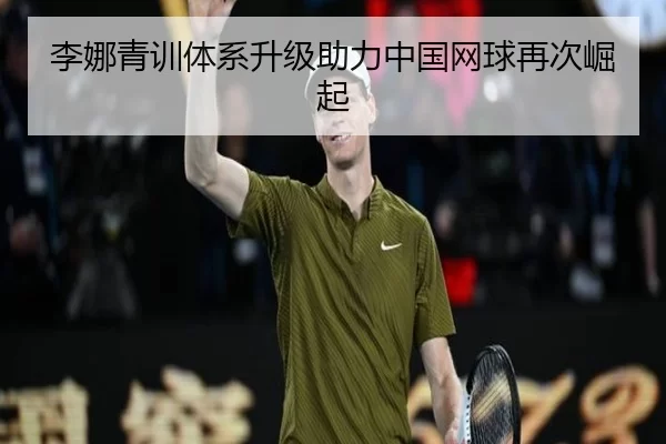 李娜青训体系升级助力中国网球再次崛起
