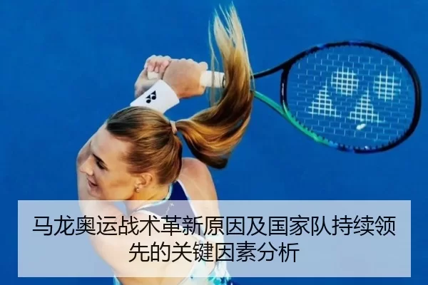 马龙奥运战术革新原因及国家队持续领先的关键因素分析