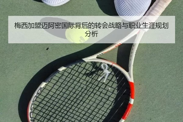梅西加盟迈阿密国际背后的转会战略与职业生涯规划分析