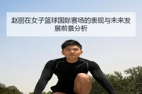 赵丽在女子篮球国际赛场的表现与未来发展前景分析
