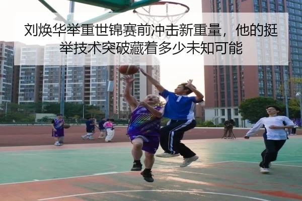 刘焕华举重世锦赛前冲击新重量，他的挺举技术突破藏着多少未知可能